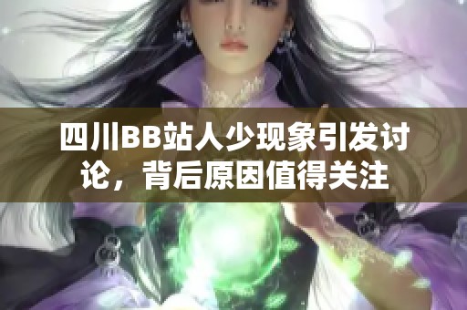 四川BB站人少现象引发讨论，背后原因值得关注