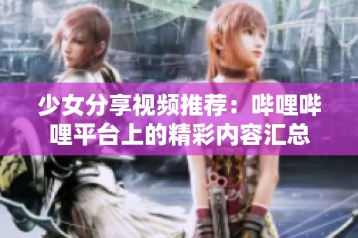 少女分享视频推荐：哔哩哔哩平台上的精彩内容汇总