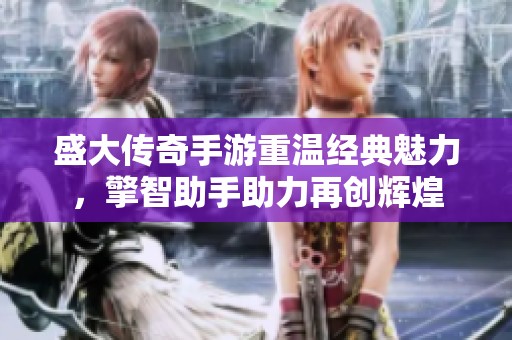 盛大传奇手游重温经典魅力，擎智助手助力再创辉煌