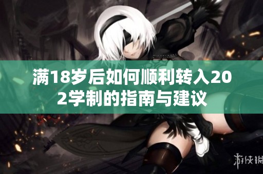 满18岁后如何顺利转入202学制的指南与建议