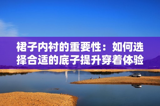 裙子内衬的重要性：如何选择合适的底子提升穿着体验