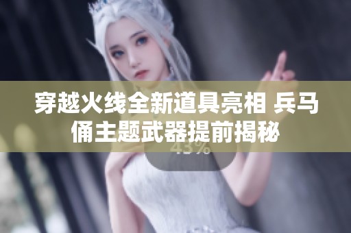 穿越火线全新道具亮相 兵马俑主题武器提前揭秘