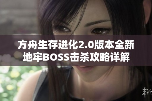 方舟生存进化2.0版本全新地牢BOSS击杀攻略详解