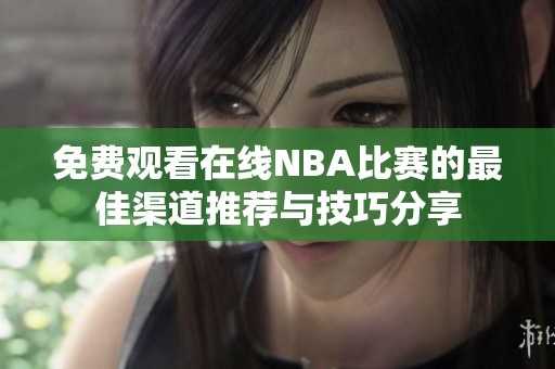 免费观看在线NBA比赛的最佳渠道推荐与技巧分享