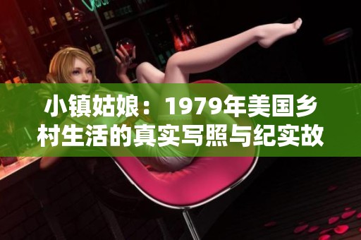 小镇姑娘：1979年美国乡村生活的真实写照与纪实故事