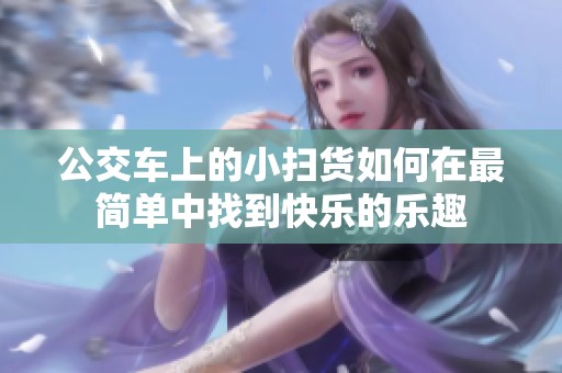公交车上的小扫货如何在最简单中找到快乐的乐趣