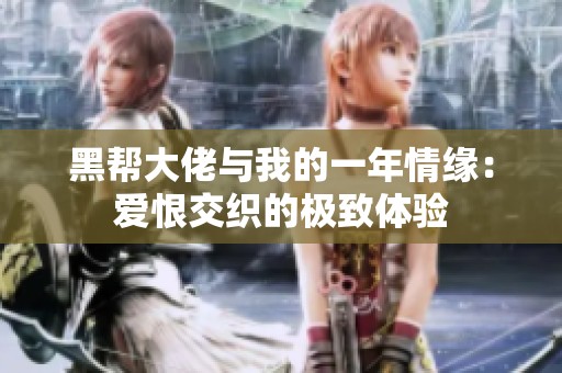 黑帮大佬与我的一年情缘：爱恨交织的极致体验