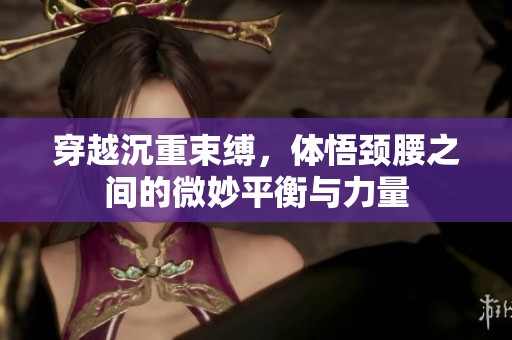 穿越沉重束缚，体悟颈腰之间的微妙平衡与力量