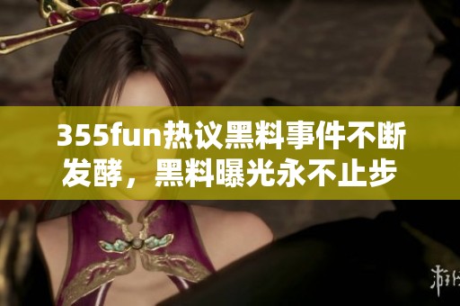355fun热议黑料事件不断发酵，黑料曝光永不止步