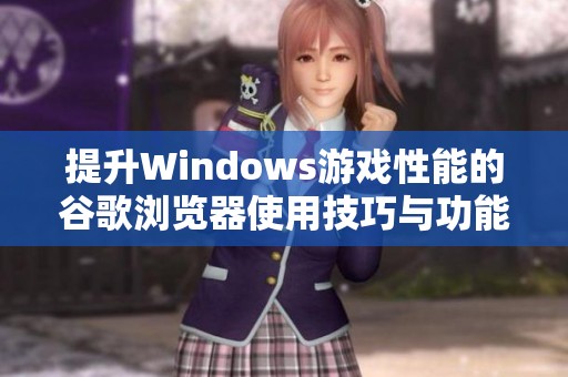提升Windows游戏性能的谷歌浏览器使用技巧与功能解析