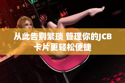 从此告别繁琐 管理你的JCB卡片更轻松便捷