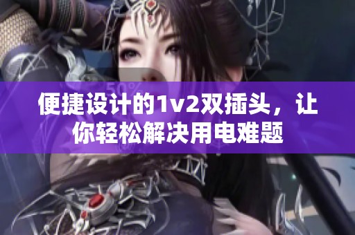 便捷设计的1v2双插头，让你轻松解决用电难题