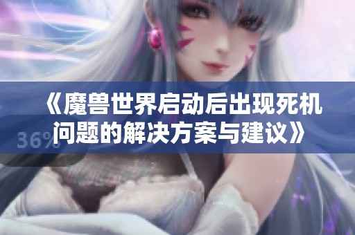 《魔兽世界启动后出现死机问题的解决方案与建议》