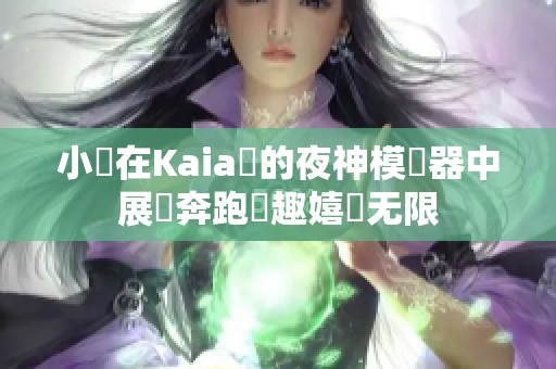 小馬在Kaia島的夜神模擬器中展現奔跑樂趣嬉戲无限