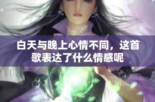 白天与晚上心情不同，这首歌表达了什么情感呢