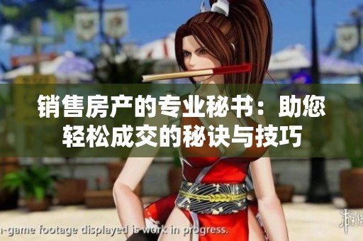 销售房产的专业秘书：助您轻松成交的秘诀与技巧