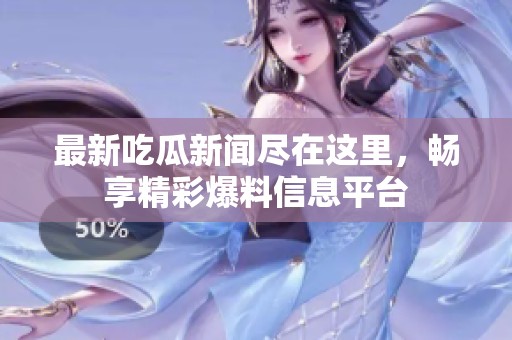 最新吃瓜新闻尽在这里，畅享精彩爆料信息平台
