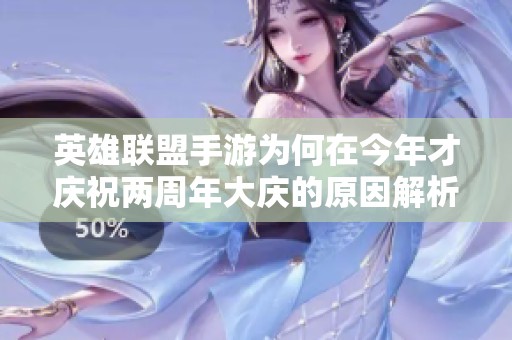 英雄联盟手游为何在今年才庆祝两周年大庆的原因解析