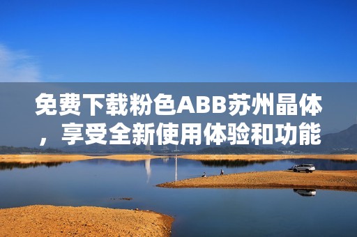 免费下载粉色ABB苏州晶体，享受全新使用体验和功能优势