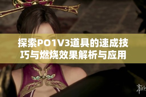 探索PO1V3道具的速成技巧与燃烧效果解析与应用