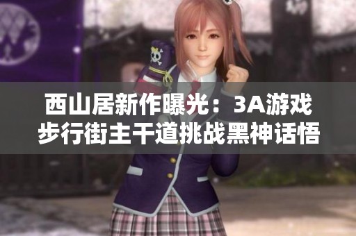 西山居新作曝光：3A游戏步行街主干道挑战黑神话悟空！