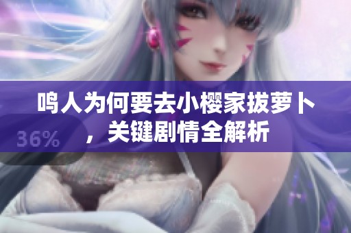 鸣人为何要去小樱家拔萝卜，关键剧情全解析