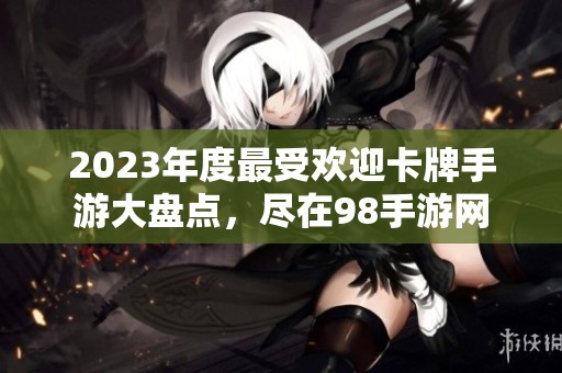2023年度最受欢迎卡牌手游大盘点，尽在98手游网