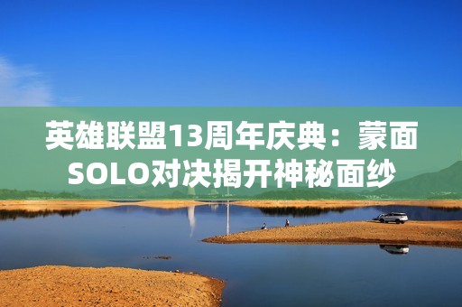 英雄联盟13周年庆典：蒙面SOLO对决揭开神秘面纱
