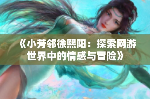 《小芳邻徐熙阳：探索网游世界中的情感与冒险》