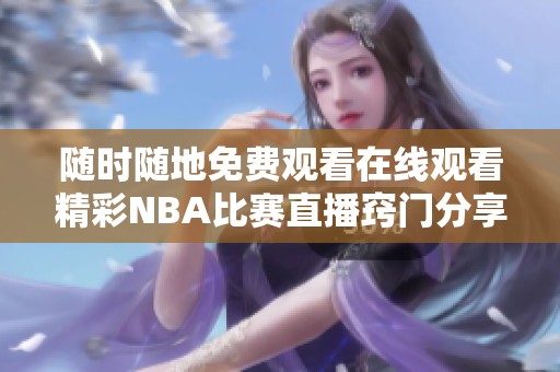 随时随地免费观看在线观看精彩NBA比赛直播窍门分享