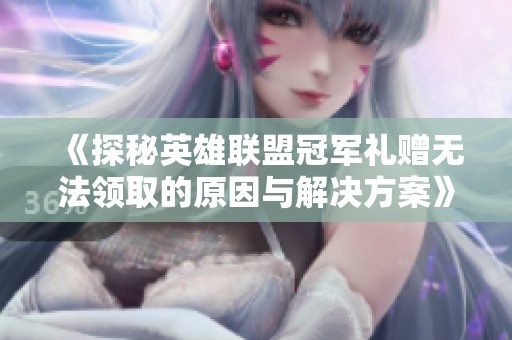 《探秘英雄联盟冠军礼赠无法领取的原因与解决方案》