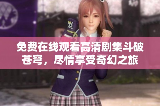免费在线观看高清剧集斗破苍穹，尽情享受奇幻之旅