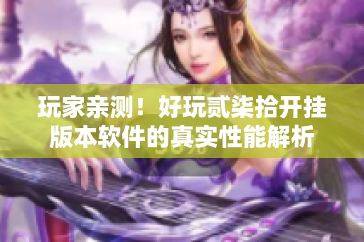 玩家亲测！好玩贰柒拾开挂版本软件的真实性能解析