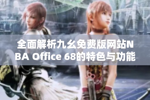 全面解析九幺免费版网站NBA Office 68的特色与功能体验