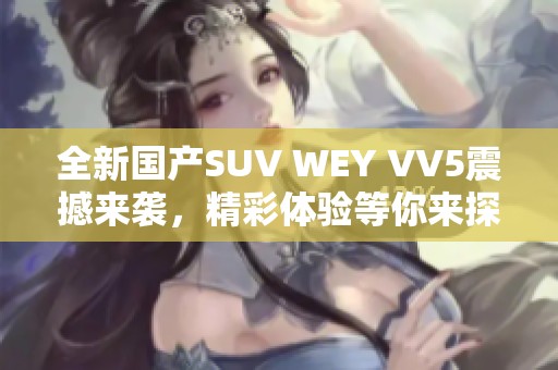 全新国产SUV WEY VV5震撼来袭，精彩体验等你来探索