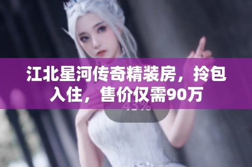 江北星河传奇精装房，拎包入住，售价仅需90万