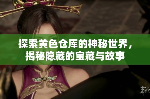 探索黄色仓库的神秘世界，揭秘隐藏的宝藏与故事