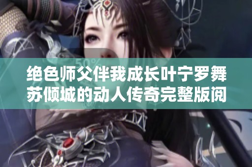 绝色师父伴我成长叶宁罗舞苏倾城的动人传奇完整版阅读尽在此处