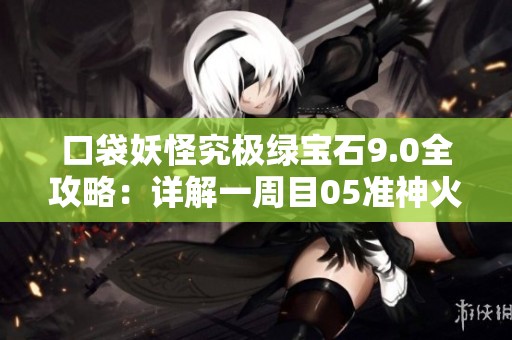 口袋妖怪究极绿宝石9.0全攻略：详解一周目05准神火神蛾的玩法技巧
