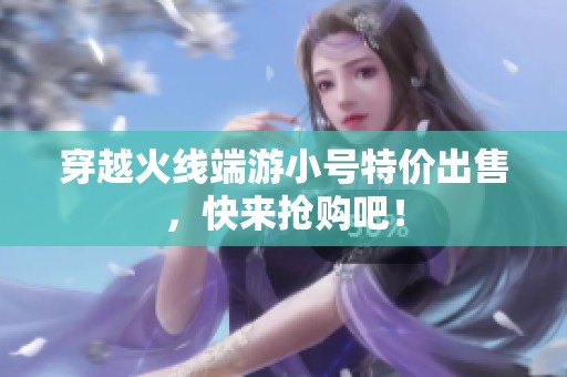 穿越火线端游小号特价出售，快来抢购吧！