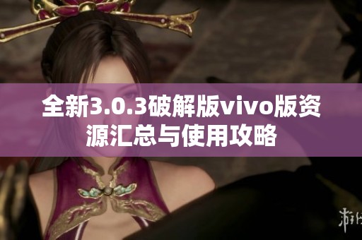全新3.0.3破解版vivo版资源汇总与使用攻略