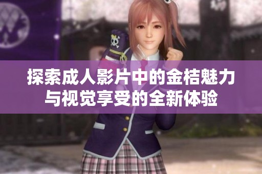 探索成人影片中的金桔魅力与视觉享受的全新体验