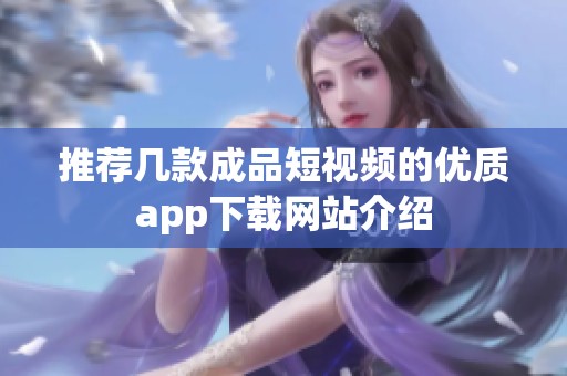 推荐几款成品短视频的优质app下载网站介绍
