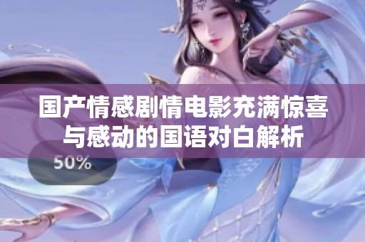 国产情感剧情电影充满惊喜与感动的国语对白解析