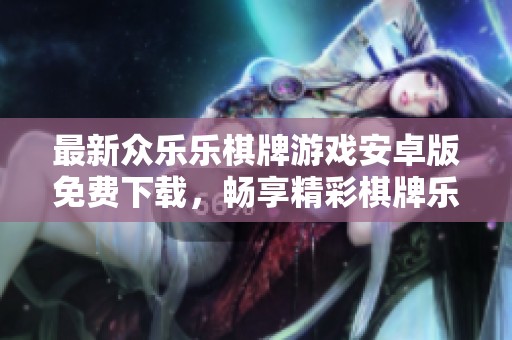 最新众乐乐棋牌游戏安卓版免费下载，畅享精彩棋牌乐趣