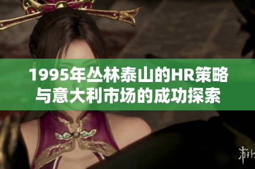 1995年丛林泰山的HR策略与意大利市场的成功探索