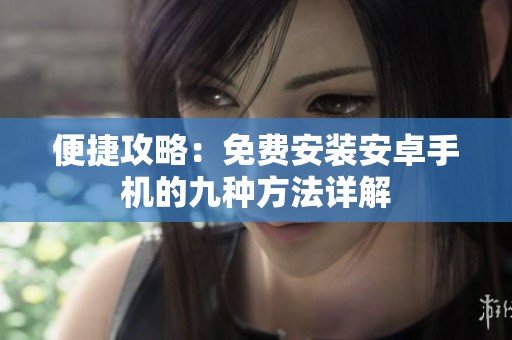 便捷攻略：免费安装安卓手机的九种方法详解