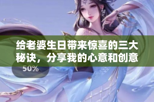 给老婆生日带来惊喜的三大秘诀，分享我的心意和创意
