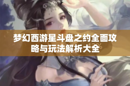 梦幻西游星斗盘之约全面攻略与玩法解析大全