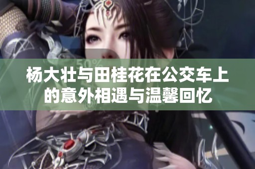 杨大壮与田桂花在公交车上的意外相遇与温馨回忆